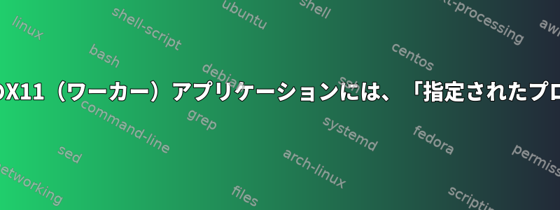 シェルで実行されているすべてのX11（ワーカー）アプリケーションには、「指定されたプロトコルなし」と表示されます。