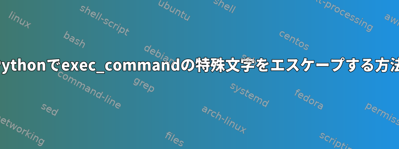 Pythonでexec_commandの特殊文字をエスケープする方法