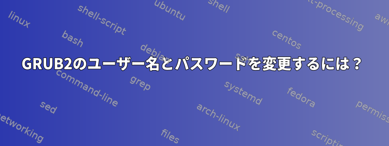 GRUB2のユーザー名とパスワードを変更するには？