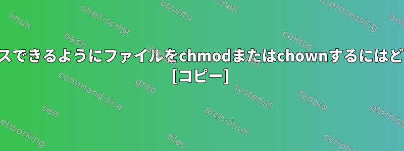 世界中の誰でもアクセスできるようにファイルをchmodまたはchownするにはどうすればよいですか？ [コピー]