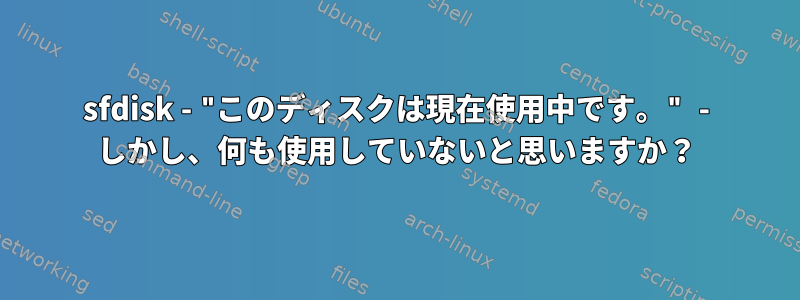 sfdisk - "このディスクは現在使用中です。" - しかし、何も使用していないと思いますか？