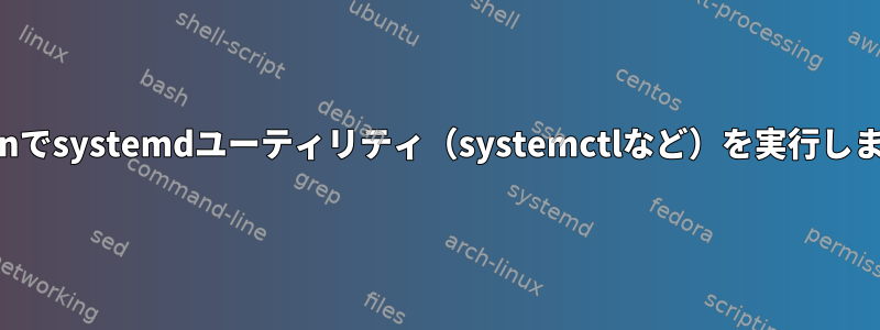 nspawnでsystemdユーティリティ（systemctlなど）を実行しますか？