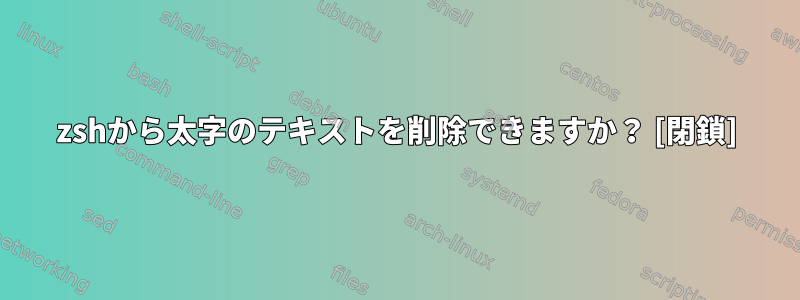 zshから太字のテキストを削除できますか？ [閉鎖]