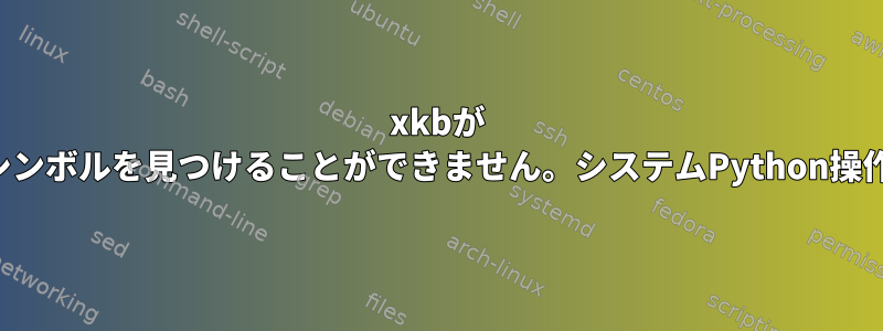 xkbが 'myswap'ファイルのシンボルを見つけることができません。システムPython操作にエラーがあります。