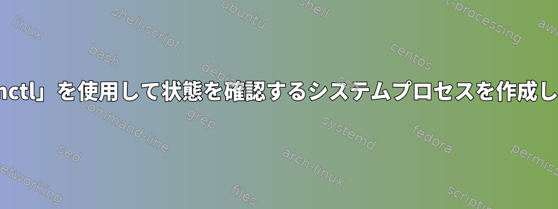 「systemctl」を使用して状態を確認するシステムプロセスを作成しますか？