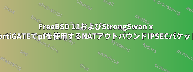 FreeBSD 11およびStrongSwan x FortiGATEでpfを使用するNATアウトバウンドIPSECパケット