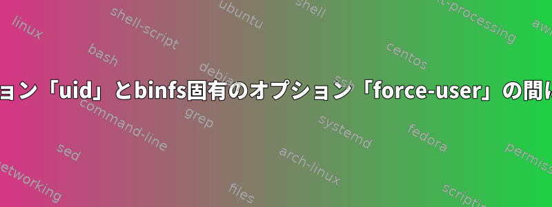 FUSEマウントオプション「uid」とbinfs固有のオプション「force-user」の間に違いはありますか？