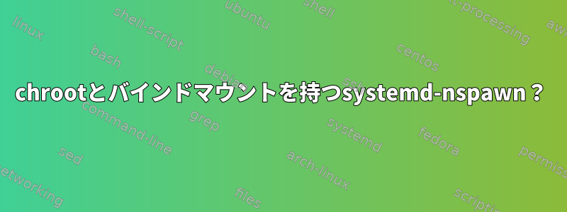 chrootとバインドマウントを持つsystemd-nspawn？