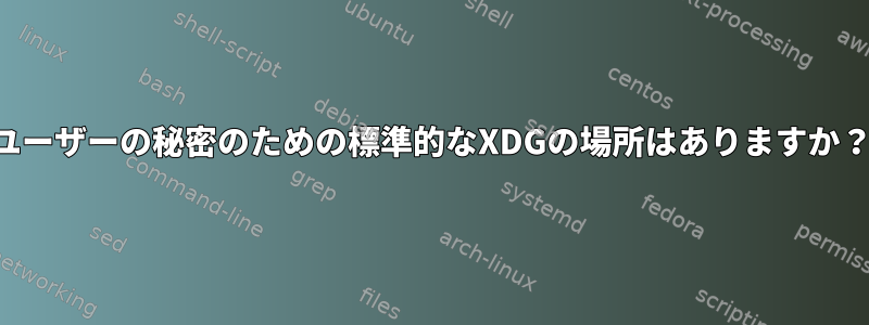 ユーザーの秘密のための標準的なXDGの場所はありますか？