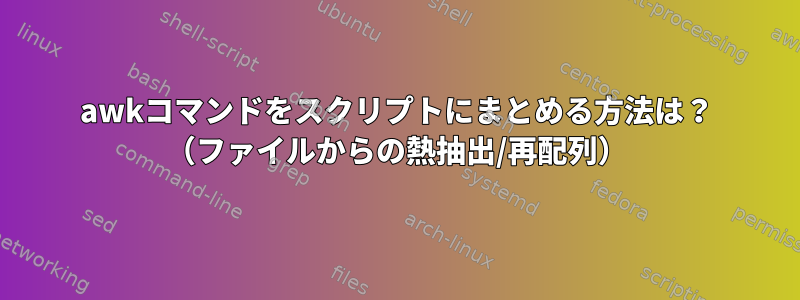 awkコマンドをスクリプトにまとめる方法は？ （ファイルからの熱抽出/再配列）