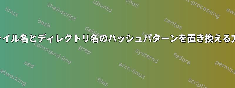 ファイル名とディレクトリ名のハッシュパターンを置き換える方法