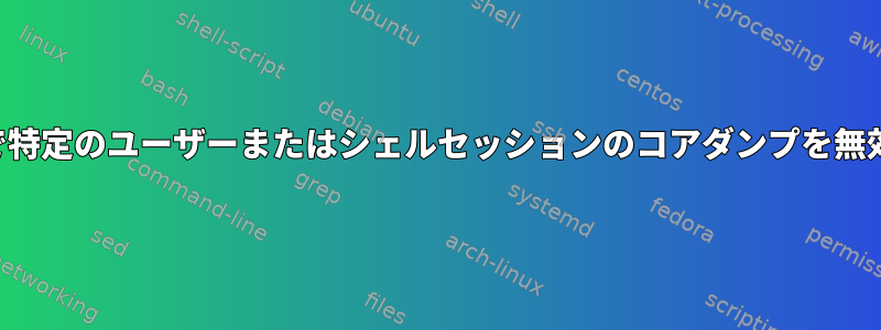 ルートなしで特定のユーザーまたはシェルセッションのコアダンプを無効にします。