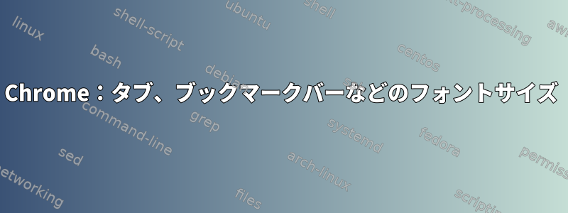 Chrome：タブ、ブックマークバーなどのフォントサイズ