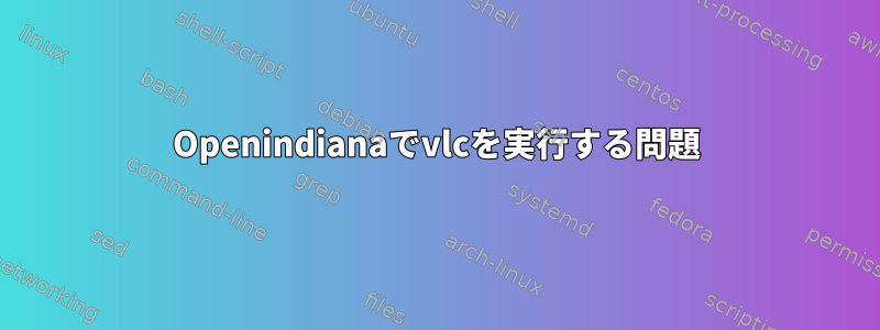 Openindianaでvlcを実行する問題