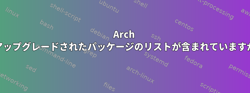 Arch Linuxでは、最後にインストール/アップグレードされたパッケージのリストが含まれていますが、依存関係をスキップしました。