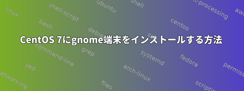 CentOS 7にgnome端末をインストールする方法