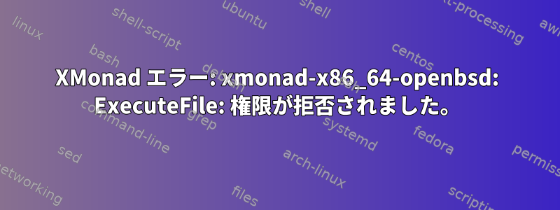 XMonad エラー: xmonad-x86_64-openbsd: ExecuteFile: 権限が拒否されました。