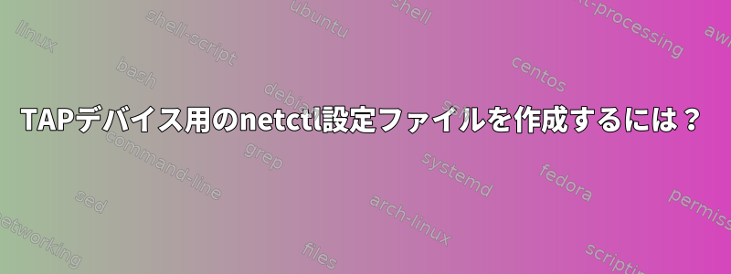 TAPデバイス用のnetctl設定ファイルを作成するには？