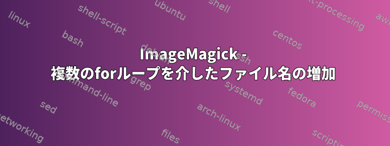 ImageMagick - 複数のforループを介したファイル名の増加