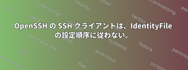 OpenSSH の SSH クライアントは、IdentityFile の設定順序に従わない。