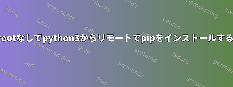 rootなしでpython3からリモートでpipをインストールする