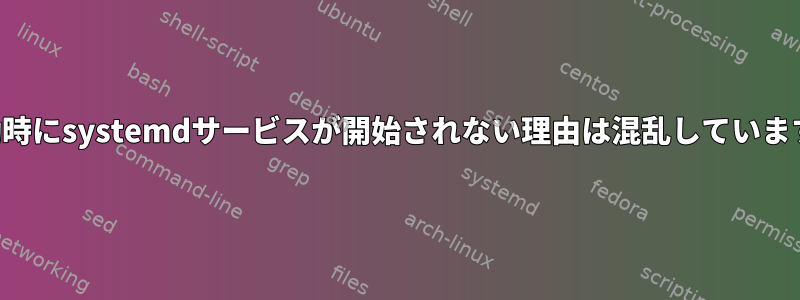 起動時にsystemdサービスが開始されない理由は混乱しています。