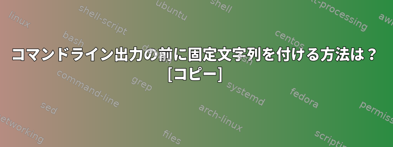 コマンドライン出力の前に固定文字列を付ける方法は？ [コピー]