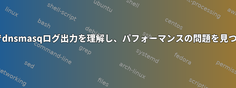 dnsmasqログを読んでdnsmasqログ出力を理解し、パフォーマンスの問題を見つけるのに役立ちます。