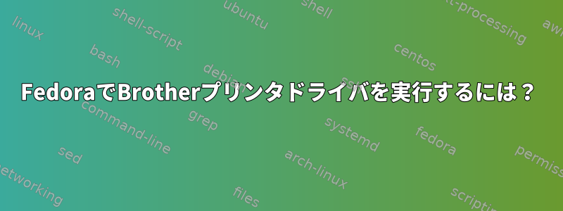 FedoraでBrotherプリンタドライバを実行するには？