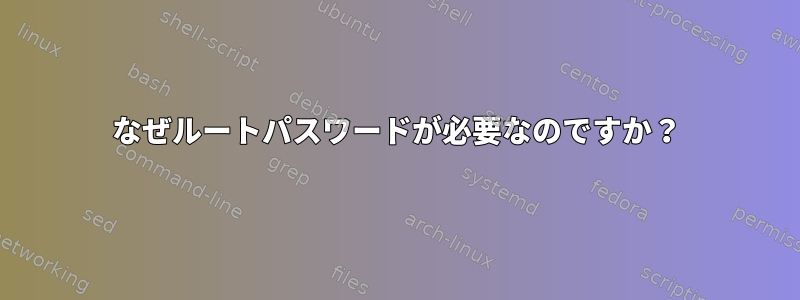 なぜルートパスワードが必要なのですか？