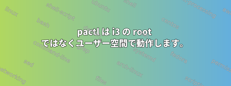 pactl は i3 の root ではなくユーザー空間で動作します。