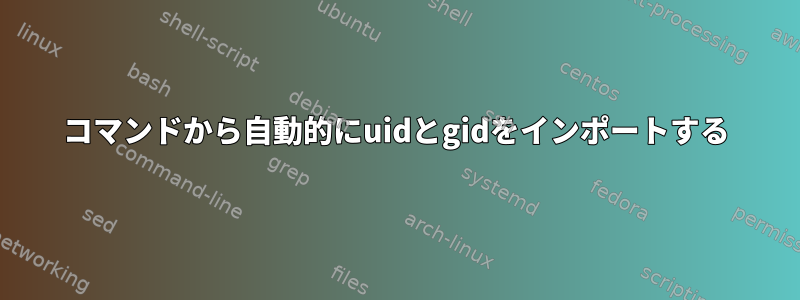 コマンドから自動的にuidとgidをインポートする