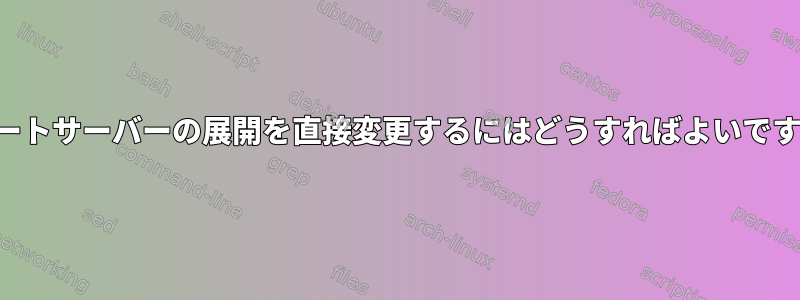 リモートサーバーの展開を直接変更するにはどうすればよいですか？