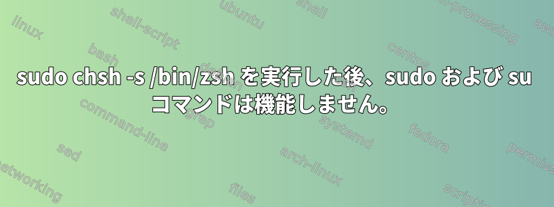 sudo chsh -s /bin/zsh を実行した後、sudo および su コマンドは機能しません。