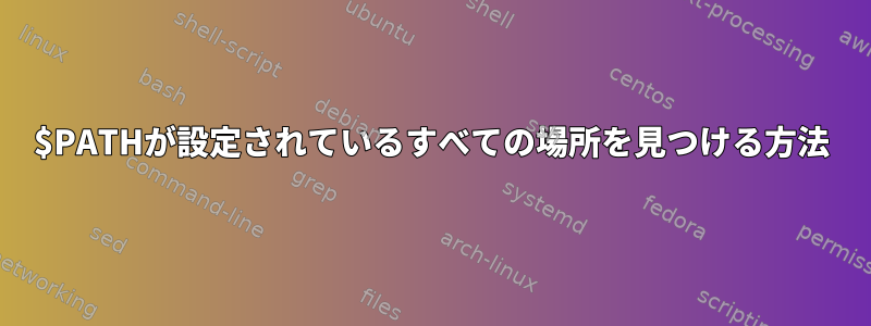 $PATHが設定されているすべての場所を見つける方法