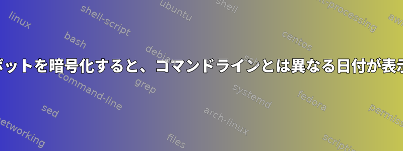 期限切れのボットを暗号化すると、コマンドラインとは異なる日付が表示されます。