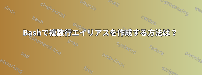 Bashで複数行エイリアスを作成する方法は？