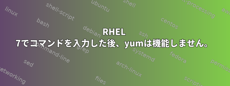 RHEL 7でコマンドを入力した後、yumは機能しません。