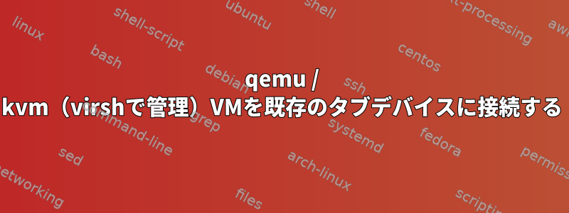 qemu / kvm（virshで管理）VMを既存のタブデバイスに接続する