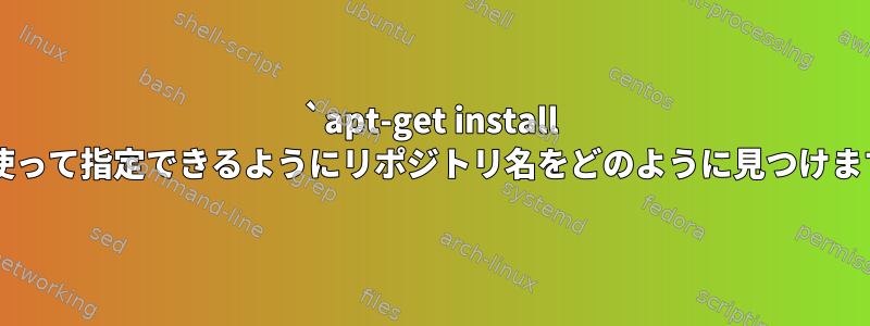 `apt-get install -t`を使って指定できるようにリポジトリ名をどのように見つけますか？