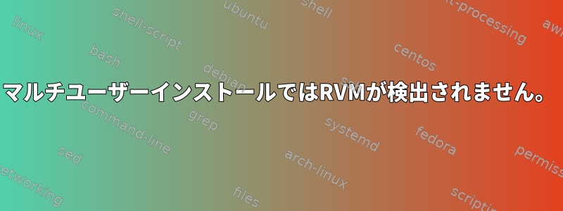 マルチユーザーインストールではRVMが検出されません。