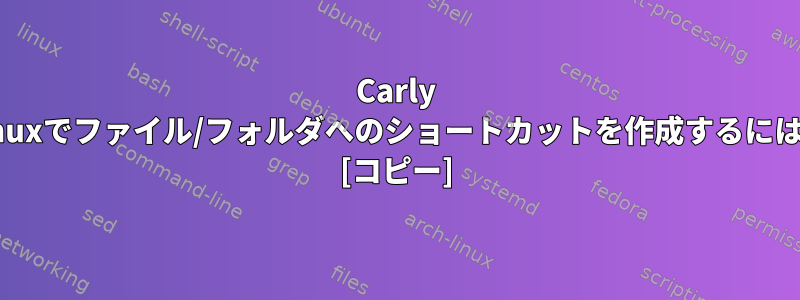 Carly Linuxでファイル/フォルダへのショートカットを作成するには？ [コピー]