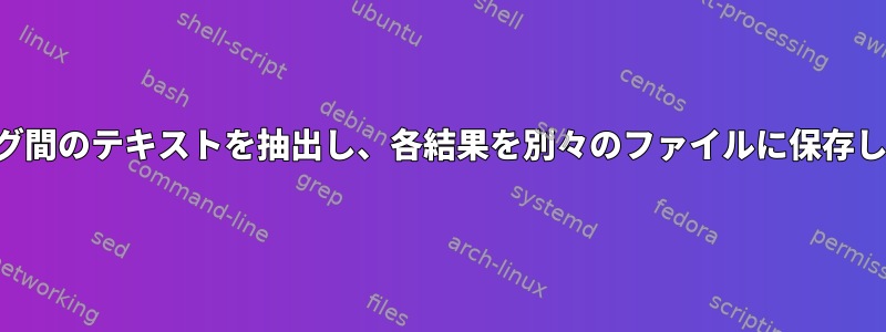 2つのタグ間のテキストを抽出し、各結果を別々のファイルに保存します。