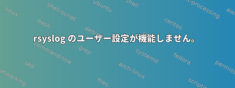 rsyslog のユーザー設定が機能しません。