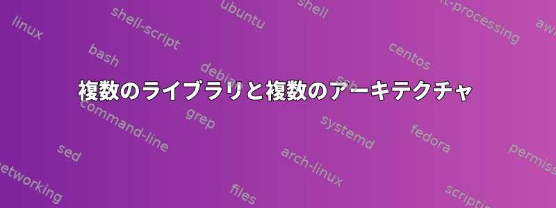 複数のライブラリと複数のアーキテクチャ