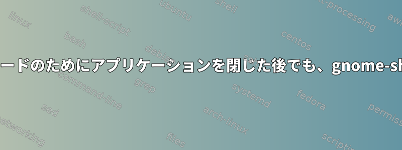 アプリケーションのフルスクリーンモードのためにアプリケーションを閉じた後でも、gnome-shellは80〜100％CPUを消費します。