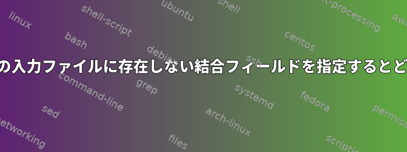 一方または両方の入力ファイルに存在しない結合フィールドを指定するとどうなりますか？