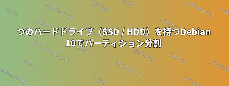 2つのハードドライブ（SSD / HDD）を持つDebian 10でパーティション分割