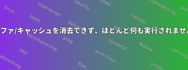 バッファ/キャッシュを消去できず、ほとんど何も実行されません。