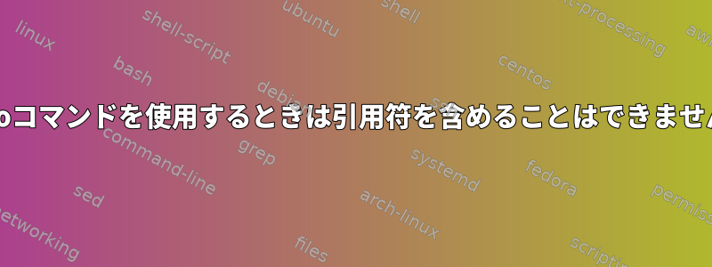 echoコマンドを使用するときは引用符を含めることはできません。